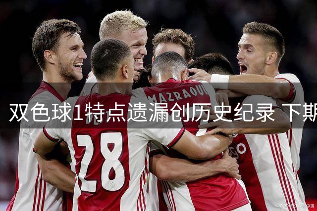 双色球1特点遗漏创历史纪录 下期强势回归？